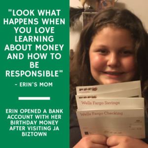 Quote from Erin's mom: "Look what happens when you love learning about money and how to be responsible". Erin opened a bank account with her birthday money after visiting JA BizTown